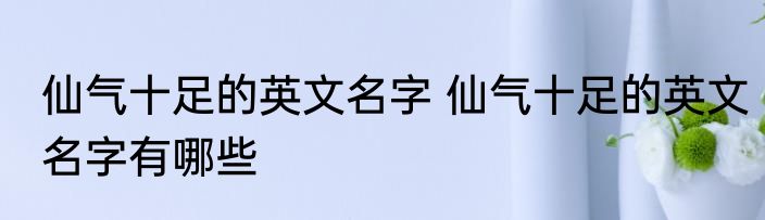 仙气十足的英文名字 仙气十足的英文名字有哪些