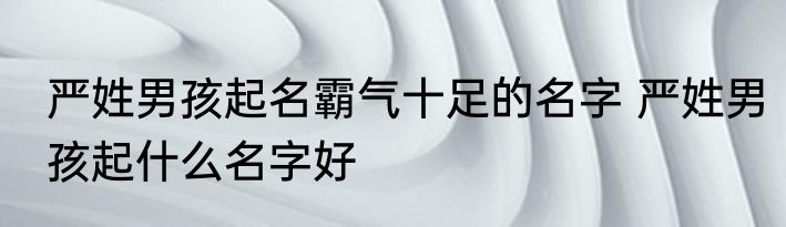 严姓男孩起名霸气十足的名字 严姓男孩起什么名字好