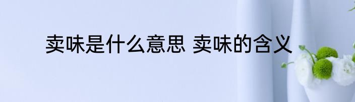 卖味是什么意思 卖味的含义