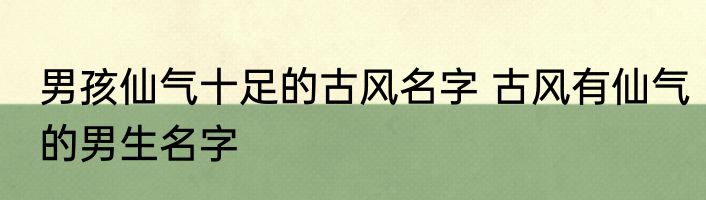 男孩仙气十足的古风名字 古风有仙气的男生名字