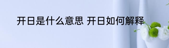 开日是什么意思 开日如何解释