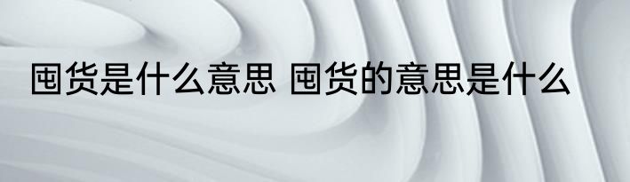 囤货是什么意思 囤货的意思是什么