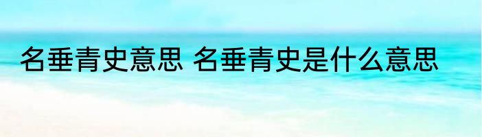 名垂青史意思 名垂青史是什么意思