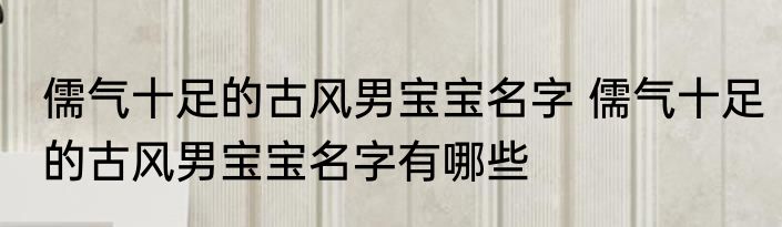 儒气十足的古风男宝宝名字 儒气十足的古风男宝宝名字有哪些