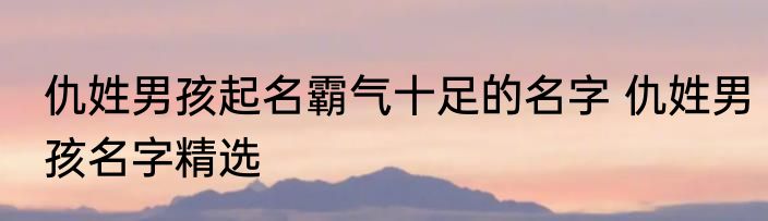 仇姓男孩起名霸气十足的名字 仇姓男孩名字精选