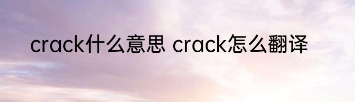 crack什么意思 crack怎么翻译