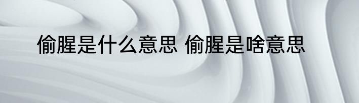 偷腥是什么意思 偷腥是啥意思