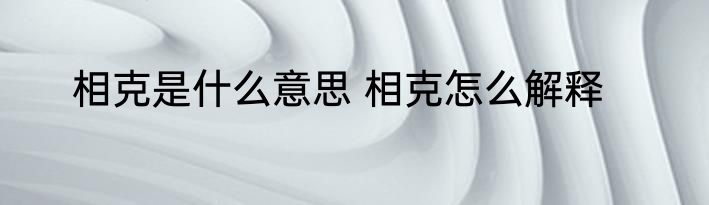 相克是什么意思 相克怎么解释