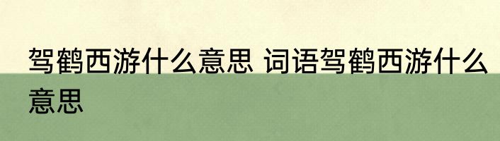 驾鹤西游什么意思 词语驾鹤西游什么意思