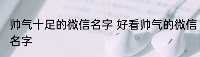 帅气十足的微信名字 好看帅气的微信名字