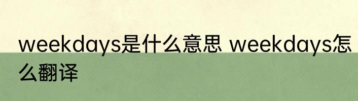 weekdays是什么意思 weekdays怎么翻译