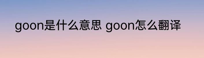 goon是什么意思 goon怎么翻译
