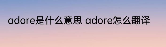adore是什么意思 adore怎么翻译