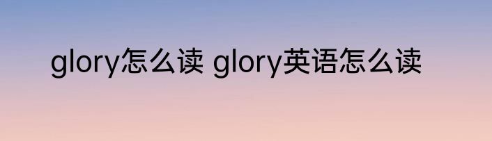 glory怎么读 glory英语怎么读