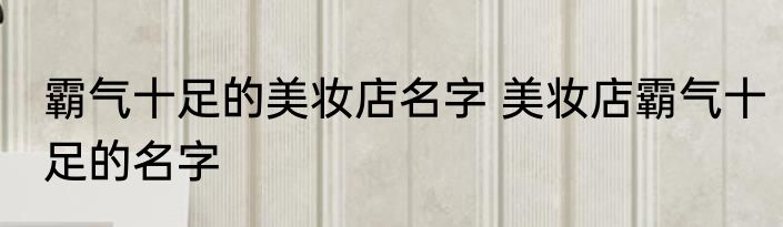 霸气十足的美妆店名字 美妆店霸气十足的名字