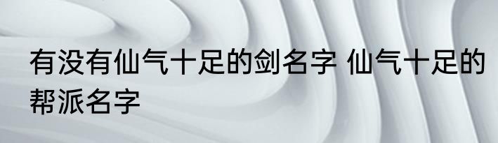 有没有仙气十足的剑名字 仙气十足的帮派名字