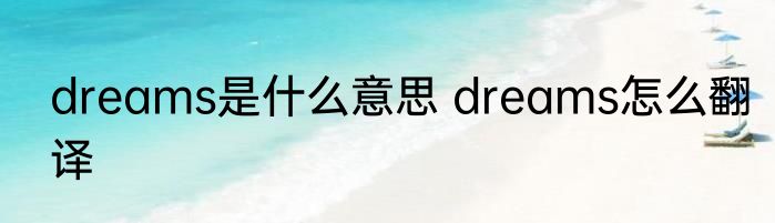 dreams是什么意思 dreams怎么翻译