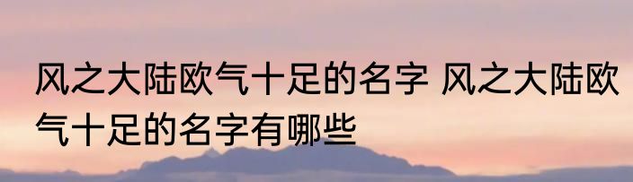风之大陆欧气十足的名字 风之大陆欧气十足的名字有哪些
