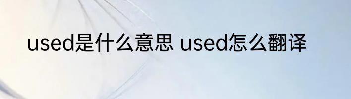 used是什么意思 used怎么翻译