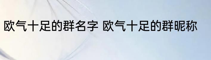欧气十足的群名字 欧气十足的群昵称
