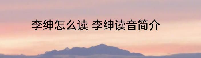 李绅怎么读 李绅读音简介
