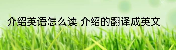 介绍英语怎么读 介绍的翻译成英文
