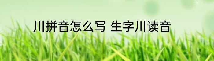 川拼音怎么写 生字川读音