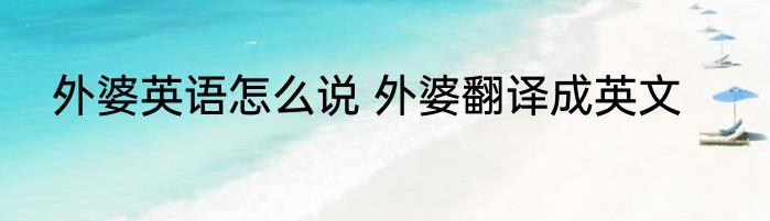 外婆英语怎么说 外婆翻译成英文