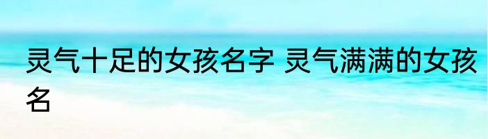 灵气十足的女孩名字 灵气满满的女孩名