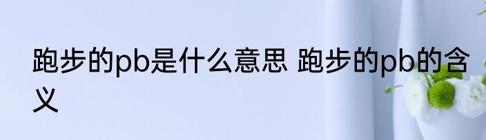 跑步的pb是什么意思 跑步的pb的含义