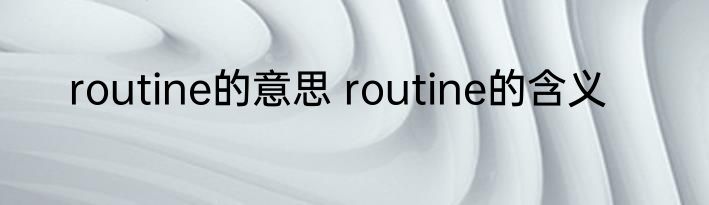 routine的意思 routine的含义