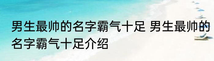 男生最帅的名字霸气十足 男生最帅的名字霸气十足介绍