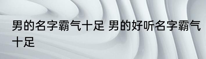 男的名字霸气十足 男的好听名字霸气十足