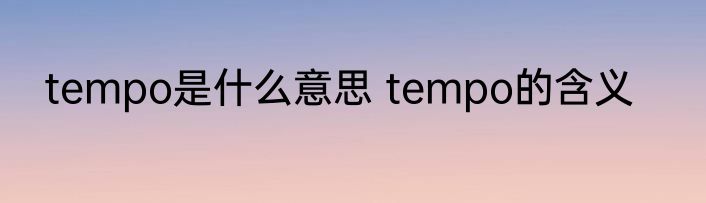 tempo是什么意思 tempo的含义