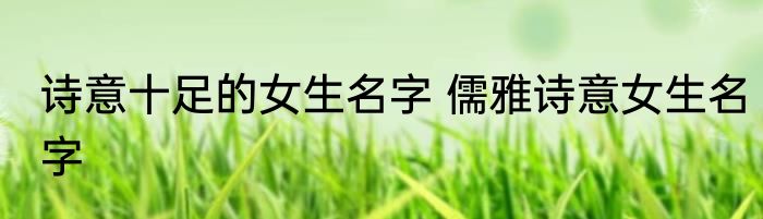 诗意十足的女生名字 儒雅诗意女生名字