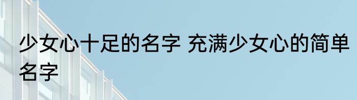 少女心十足的名字 充满少女心的简单名字