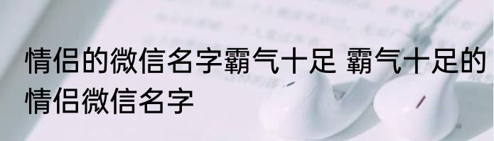情侣的微信名字霸气十足 霸气十足的情侣微信名字