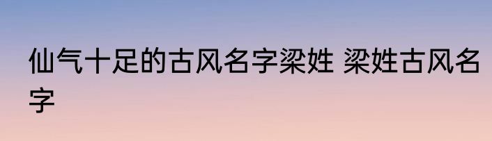 仙气十足的古风名字梁姓 梁姓古风名字