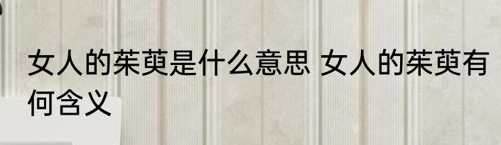 女人的茱萸是什么意思 女人的茱萸有何含义