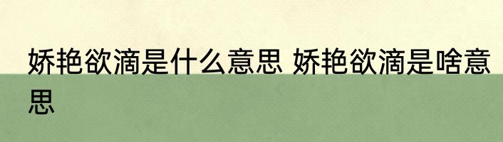 娇艳欲滴是什么意思 娇艳欲滴是啥意思