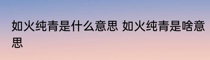 如火纯青是什么意思 如火纯青是啥意思