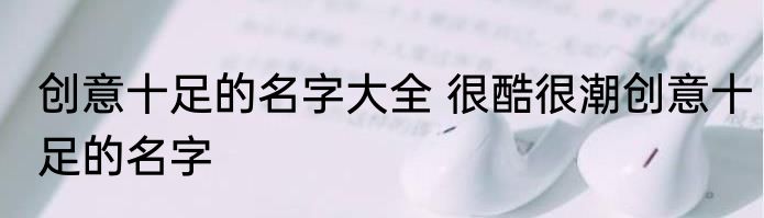 创意十足的名字大全 很酷很潮创意十足的名字