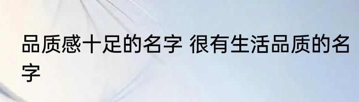 品质感十足的名字 很有生活品质的名字