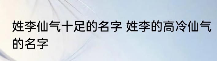 姓李仙气十足的名字 姓李的高冷仙气的名字