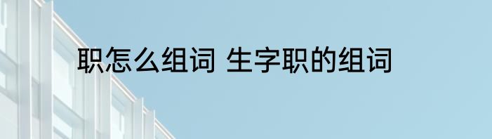 职怎么组词 生字职的组词