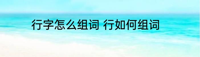 行字怎么组词 行如何组词