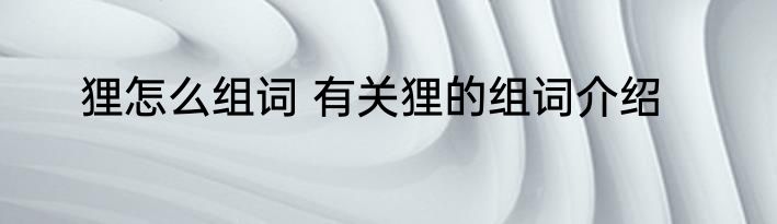 狸怎么组词 有关狸的组词介绍