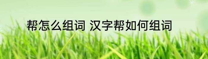 帮怎么组词 汉字帮如何组词