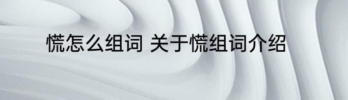 慌怎么组词 关于慌组词介绍
