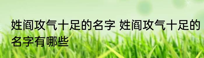 姓阎攻气十足的名字 姓阎攻气十足的名字有哪些
